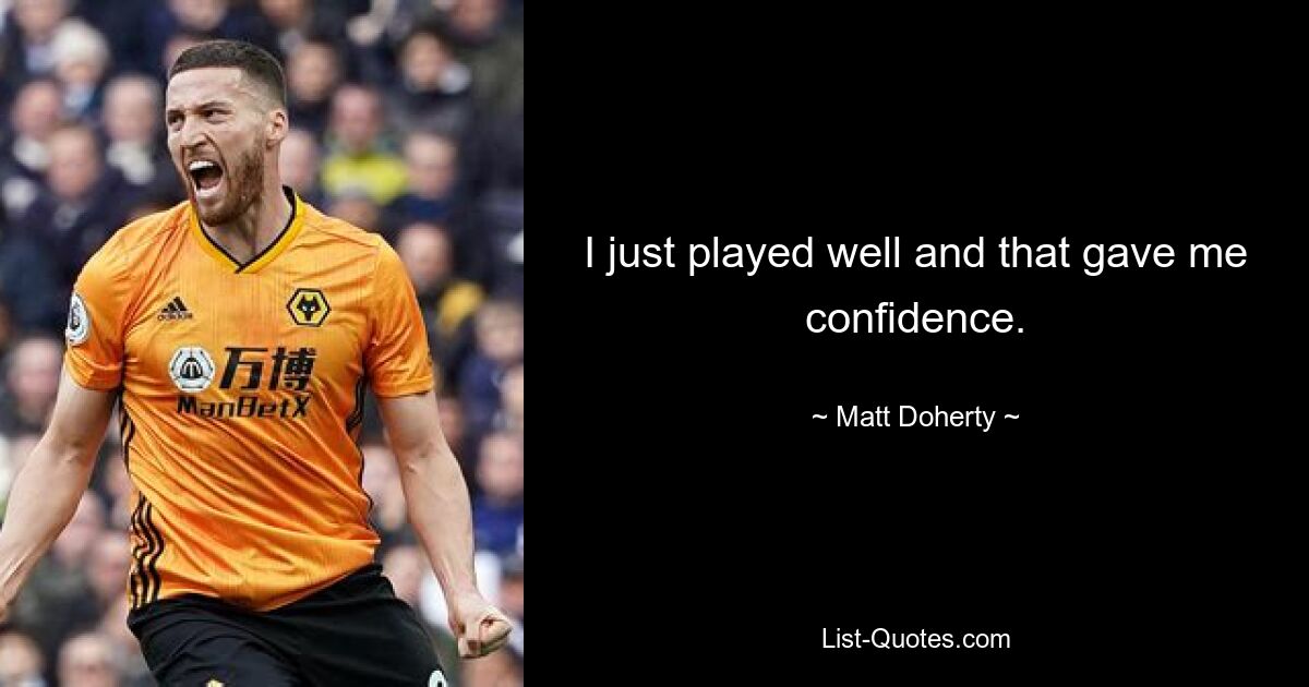 I just played well and that gave me confidence. — © Matt Doherty