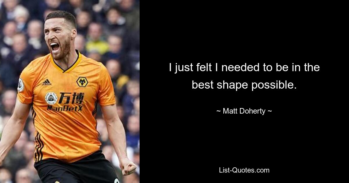 I just felt I needed to be in the best shape possible. — © Matt Doherty