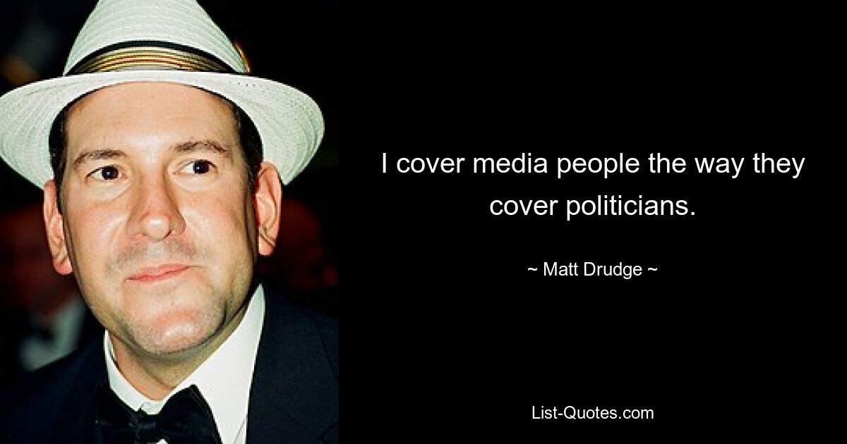 I cover media people the way they cover politicians. — © Matt Drudge