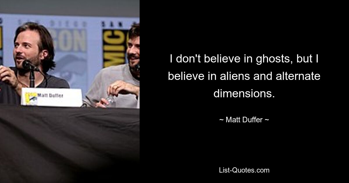 I don't believe in ghosts, but I believe in aliens and alternate dimensions. — © Matt Duffer