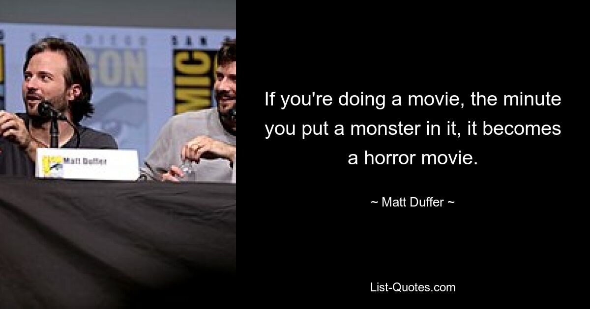 If you're doing a movie, the minute you put a monster in it, it becomes a horror movie. — © Matt Duffer