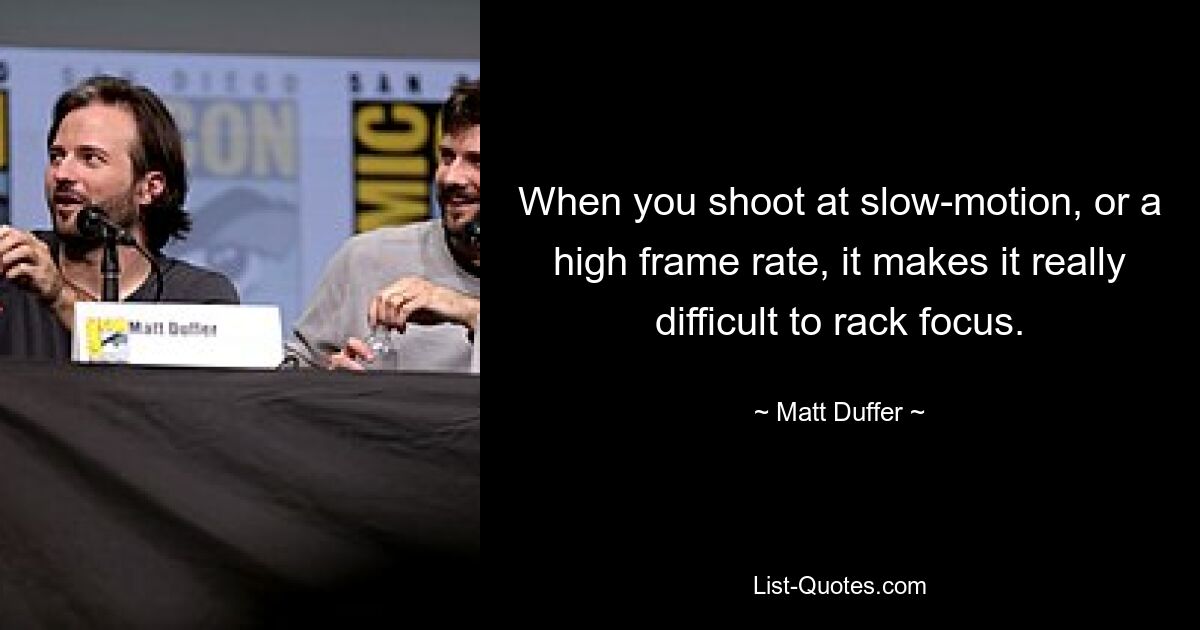 When you shoot at slow-motion, or a high frame rate, it makes it really difficult to rack focus. — © Matt Duffer