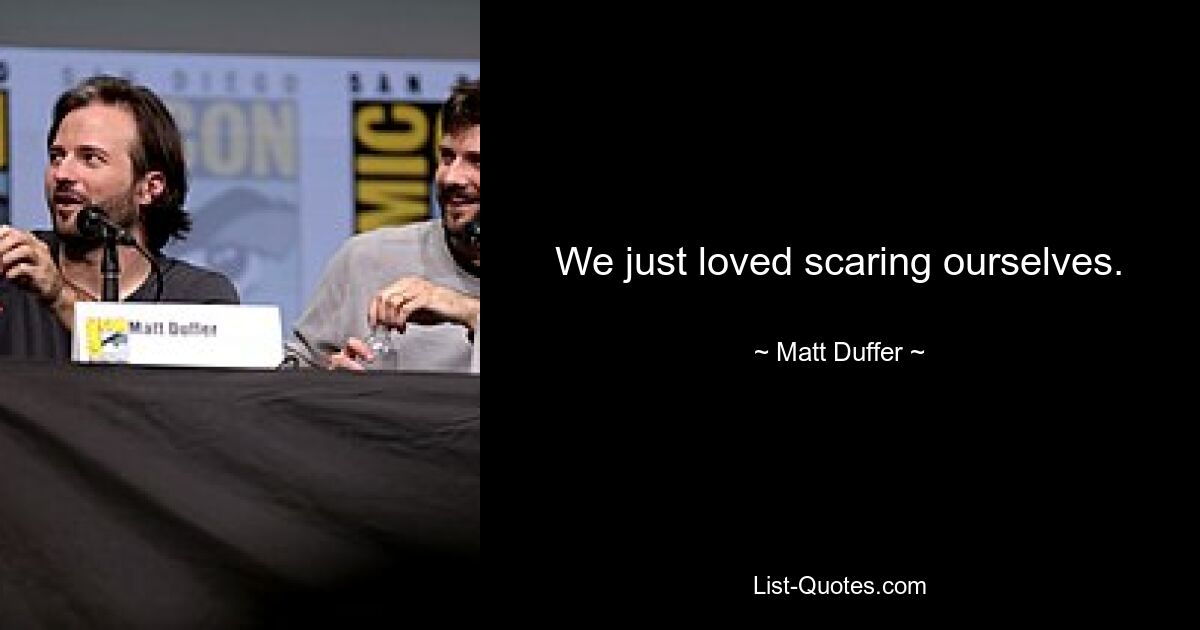 We just loved scaring ourselves. — © Matt Duffer