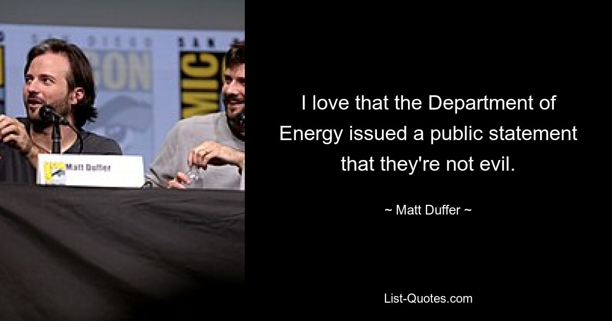 I love that the Department of Energy issued a public statement that they're not evil. — © Matt Duffer