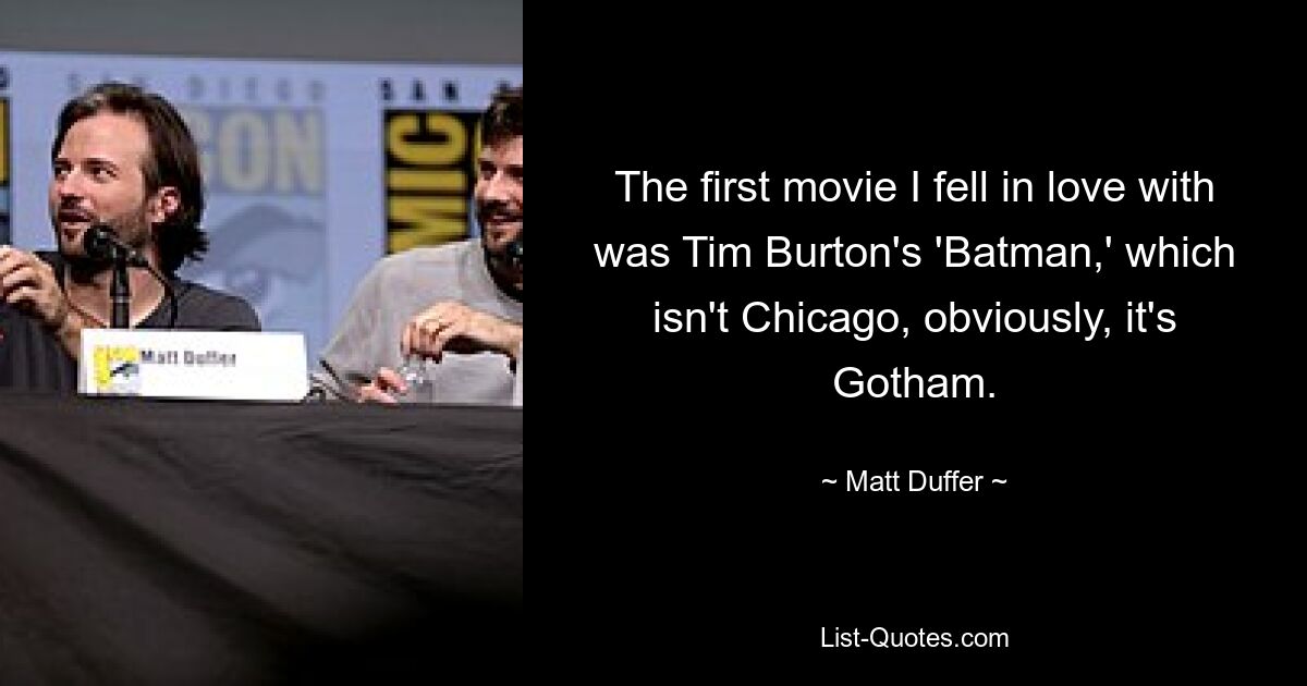 The first movie I fell in love with was Tim Burton's 'Batman,' which isn't Chicago, obviously, it's Gotham. — © Matt Duffer