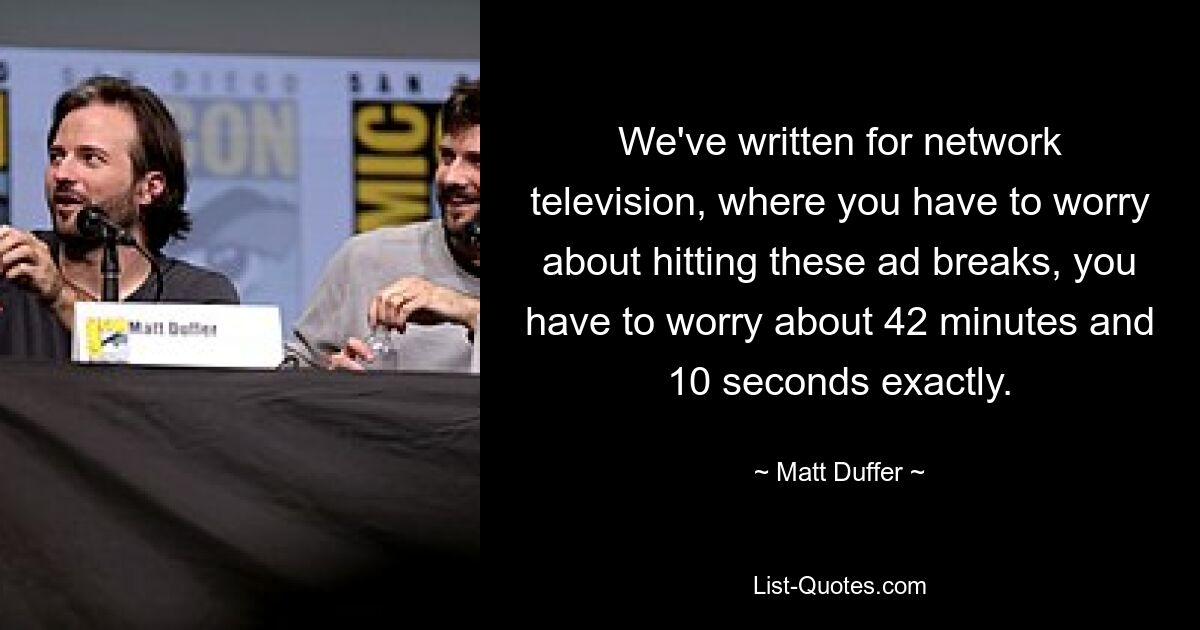 We've written for network television, where you have to worry about hitting these ad breaks, you have to worry about 42 minutes and 10 seconds exactly. — © Matt Duffer