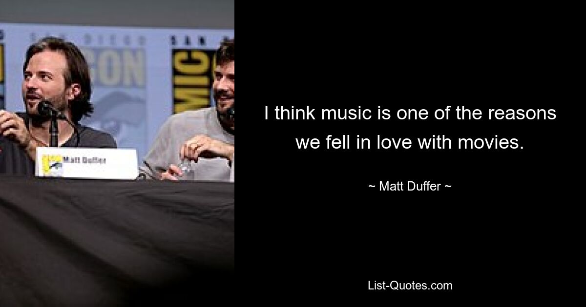 I think music is one of the reasons we fell in love with movies. — © Matt Duffer