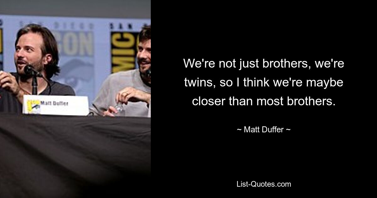 We're not just brothers, we're twins, so I think we're maybe closer than most brothers. — © Matt Duffer