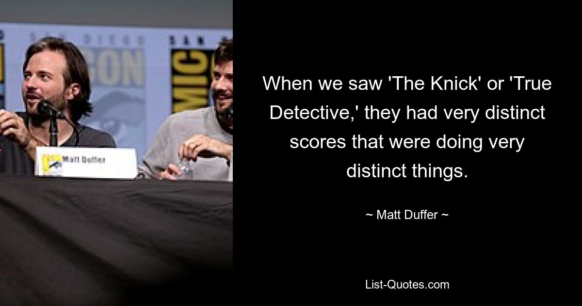 When we saw 'The Knick' or 'True Detective,' they had very distinct scores that were doing very distinct things. — © Matt Duffer