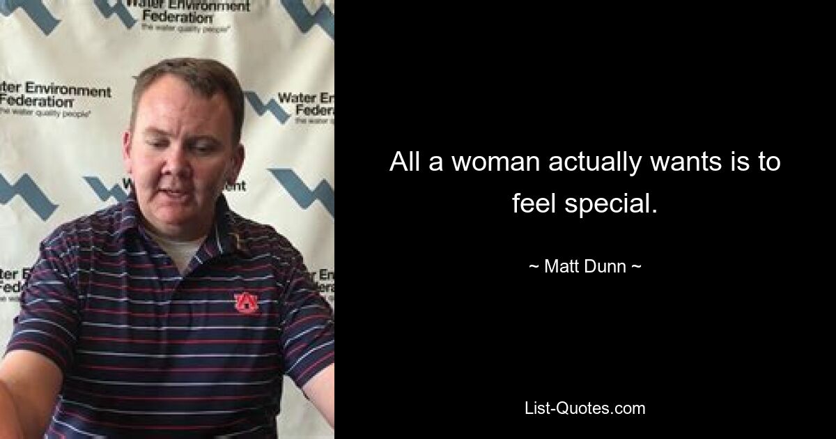 All a woman actually wants is to feel special. — © Matt Dunn