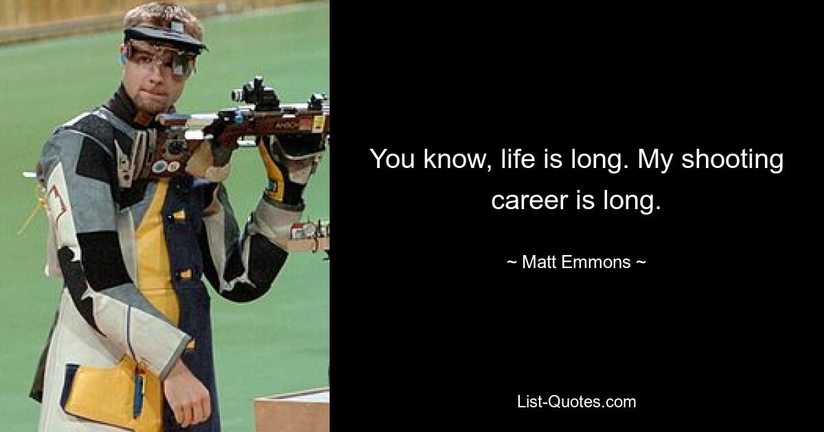 You know, life is long. My shooting career is long. — © Matt Emmons