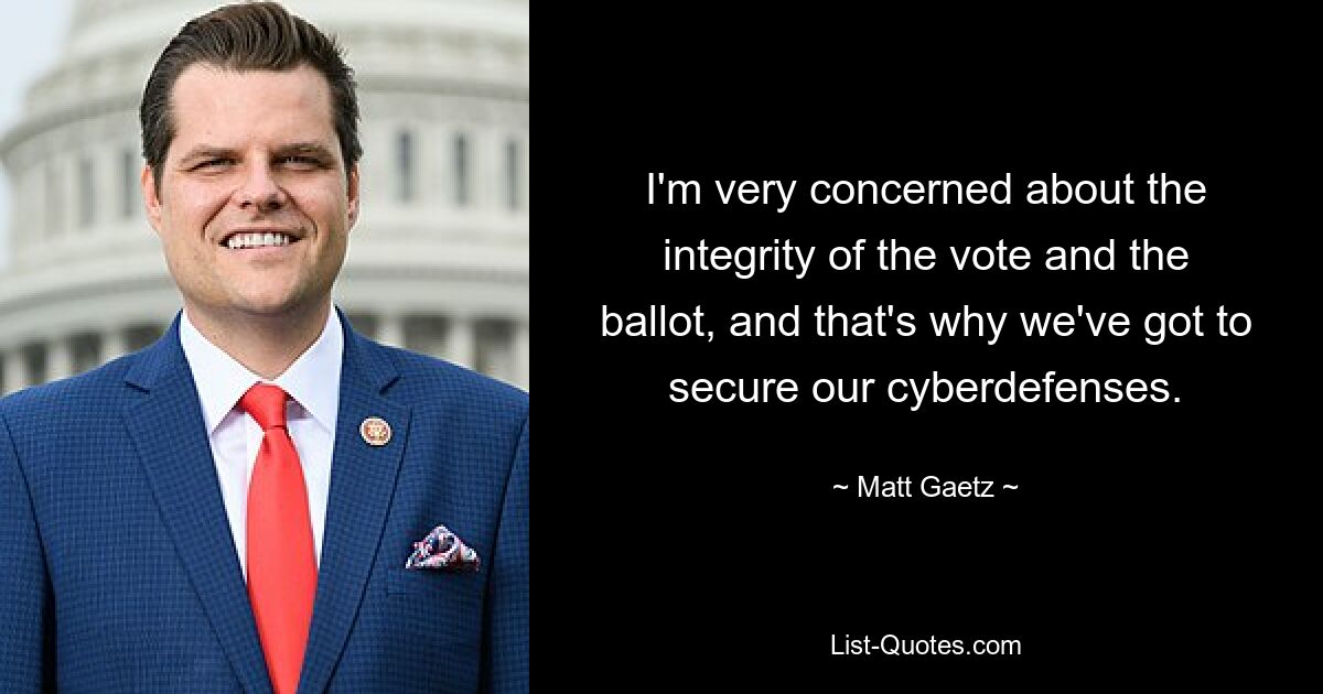 I'm very concerned about the integrity of the vote and the ballot, and that's why we've got to secure our cyberdefenses. — © Matt Gaetz