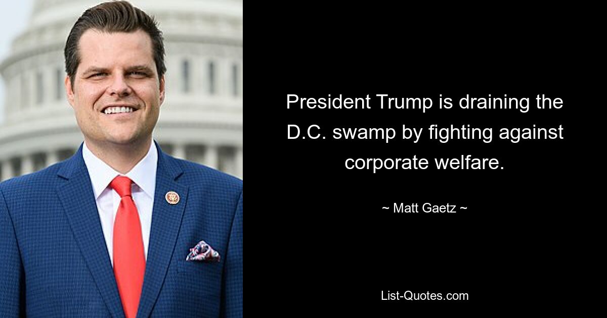 President Trump is draining the D.C. swamp by fighting against corporate welfare. — © Matt Gaetz