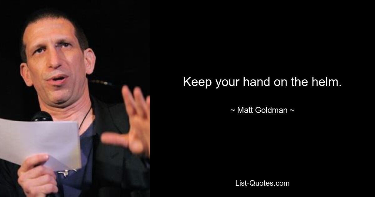 Keep your hand on the helm. — © Matt Goldman