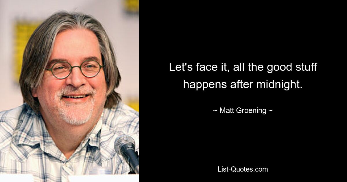 Let's face it, all the good stuff happens after midnight. — © Matt Groening