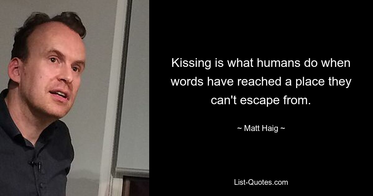 Kissing is what humans do when words have reached a place they can't escape from. — © Matt Haig