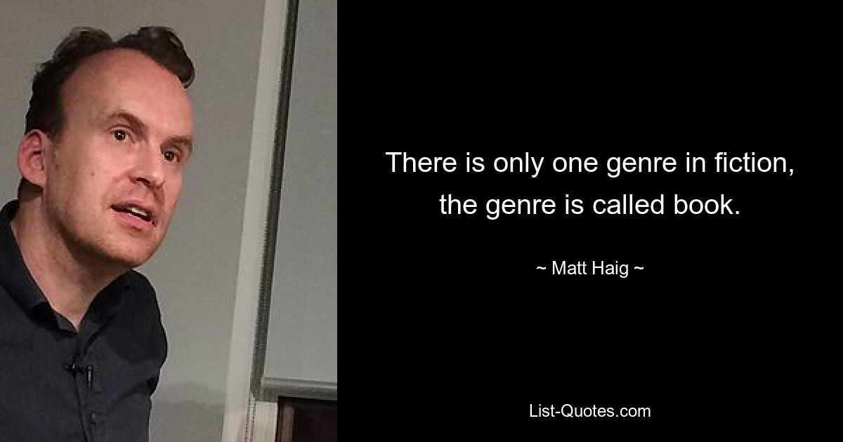 There is only one genre in fiction, the genre is called book. — © Matt Haig