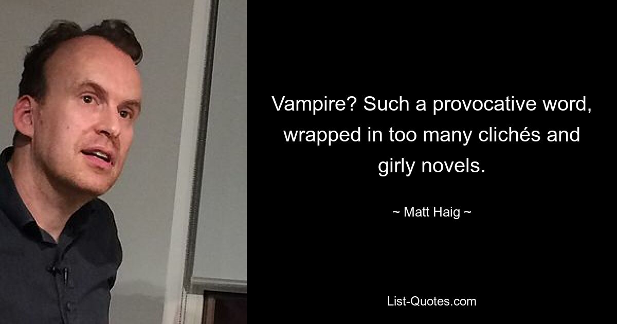 Vampire? Such a provocative word, wrapped in too many clichés and girly novels. — © Matt Haig