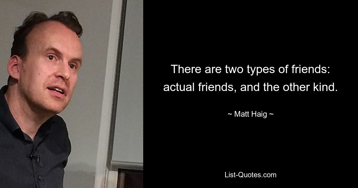 There are two types of friends: actual friends, and the other kind. — © Matt Haig