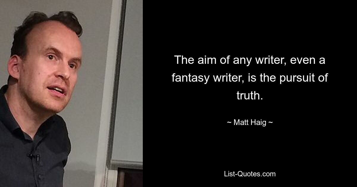 The aim of any writer, even a fantasy writer, is the pursuit of truth. — © Matt Haig