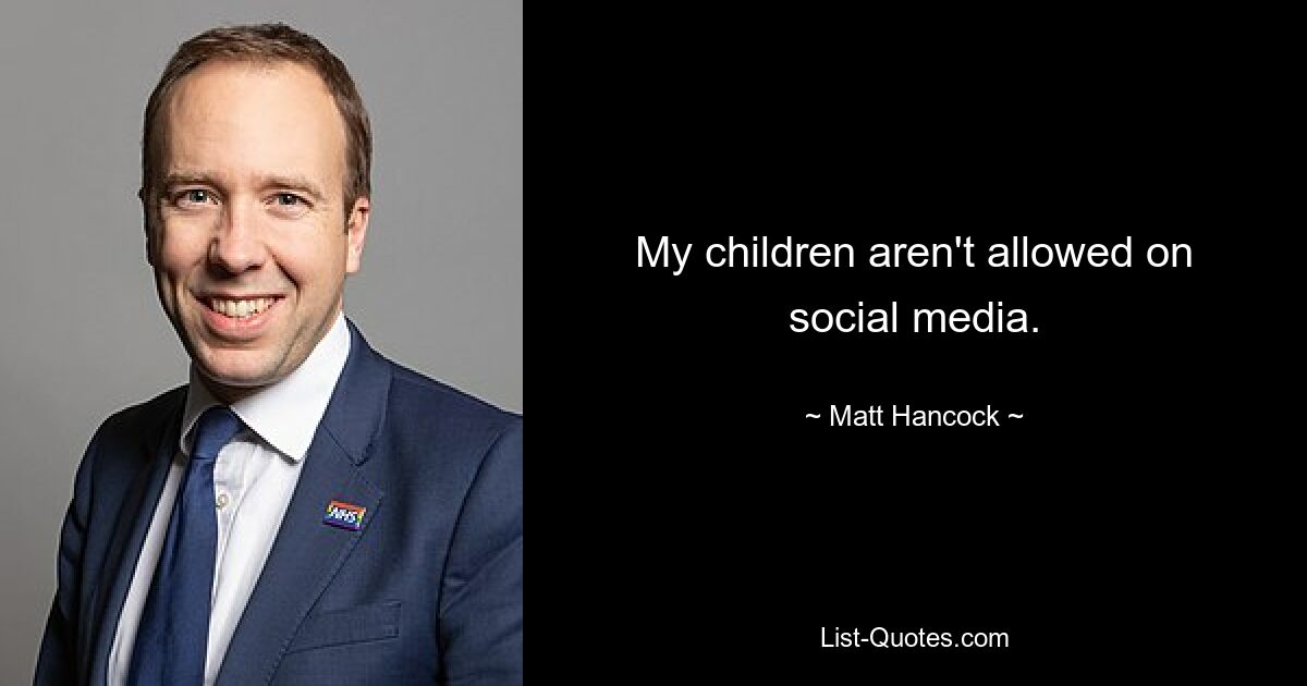 My children aren't allowed on social media. — © Matt Hancock