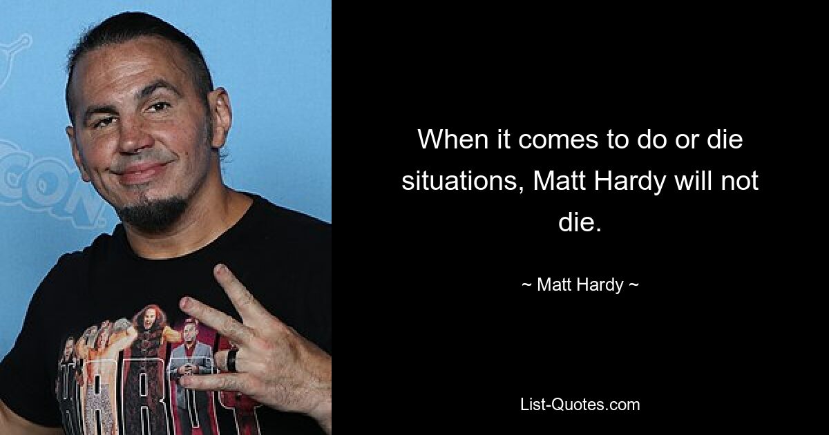 When it comes to do or die situations, Matt Hardy will not die. — © Matt Hardy