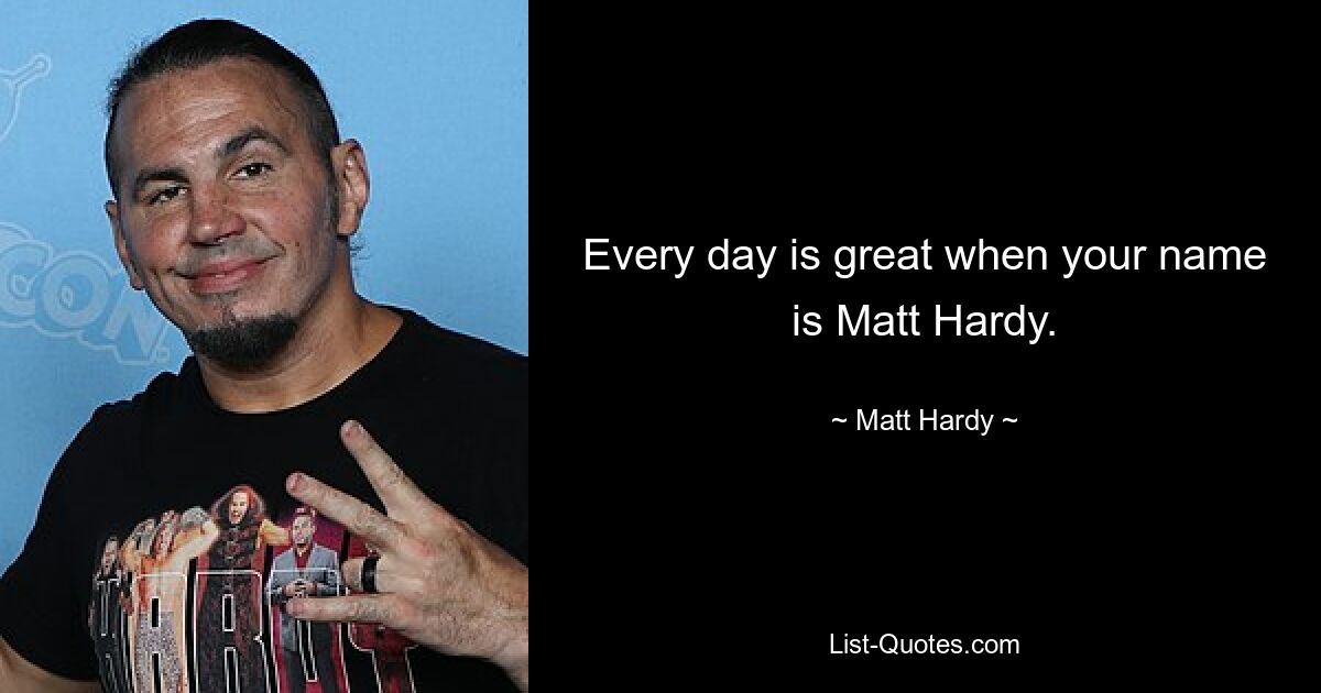 Every day is great when your name is Matt Hardy. — © Matt Hardy