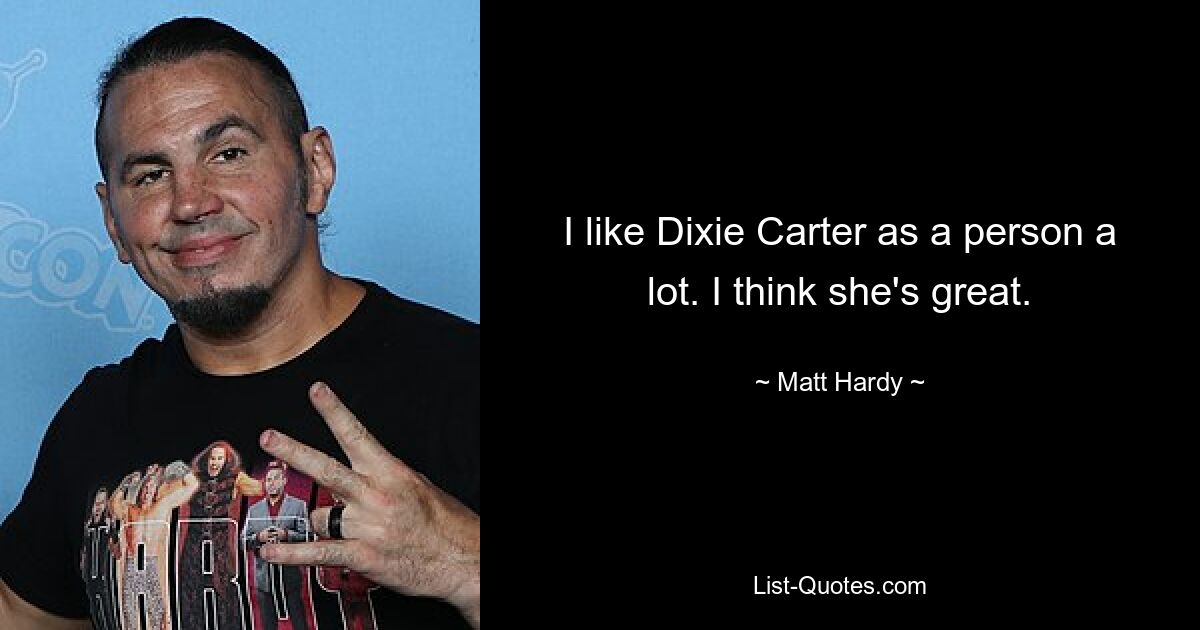 I like Dixie Carter as a person a lot. I think she's great. — © Matt Hardy