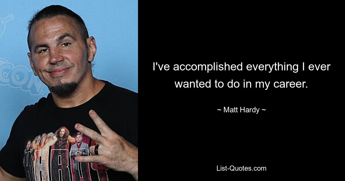 I've accomplished everything I ever wanted to do in my career. — © Matt Hardy