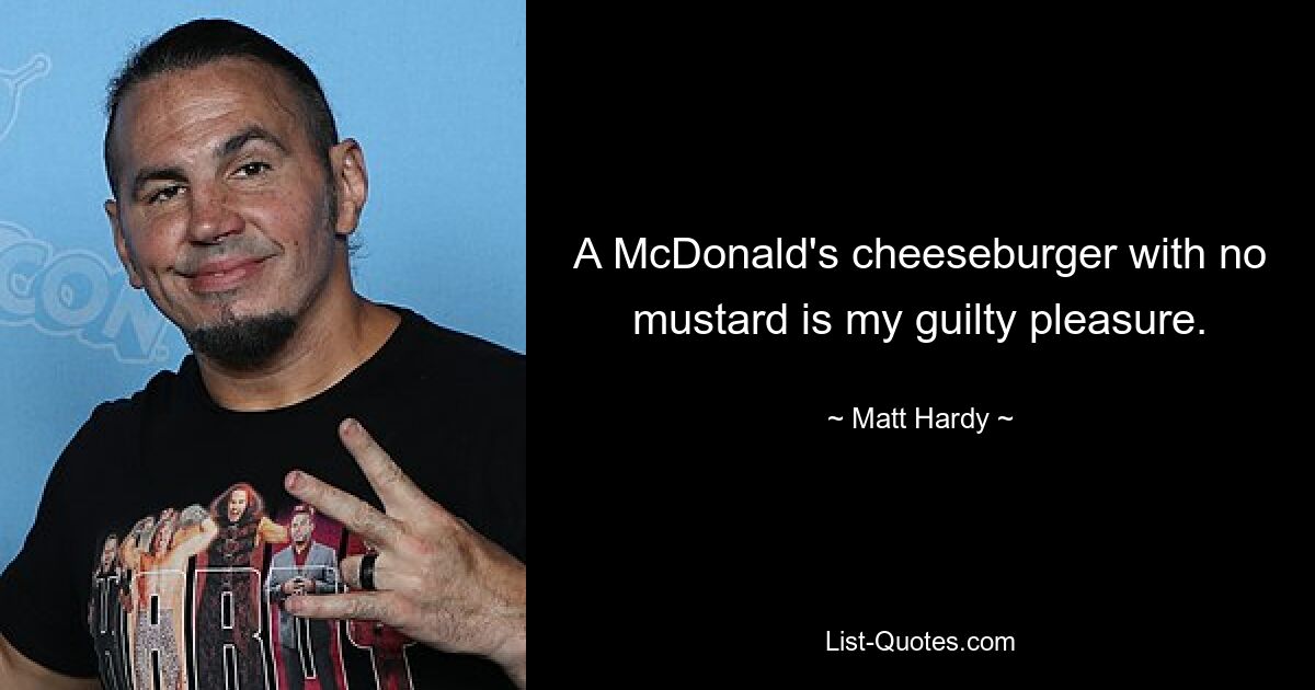 A McDonald's cheeseburger with no mustard is my guilty pleasure. — © Matt Hardy