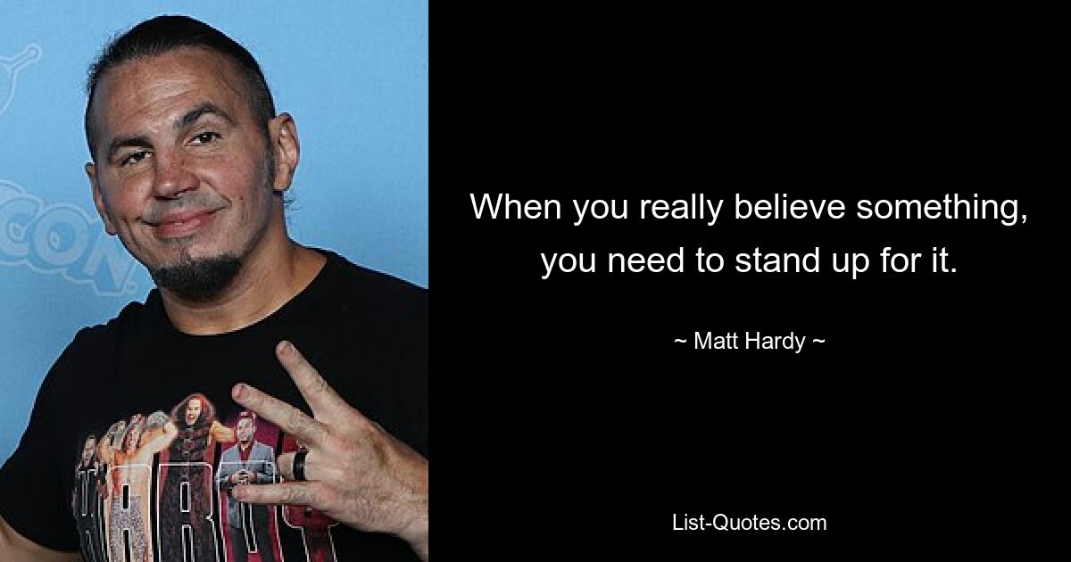 When you really believe something, you need to stand up for it. — © Matt Hardy