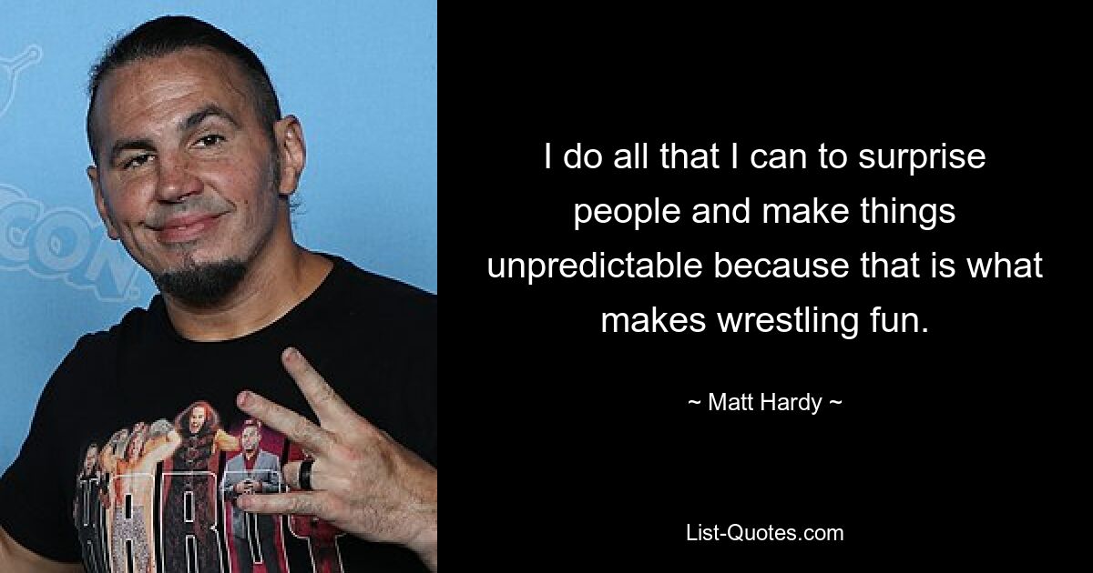 I do all that I can to surprise people and make things unpredictable because that is what makes wrestling fun. — © Matt Hardy