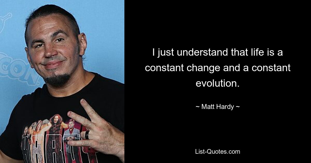 I just understand that life is a constant change and a constant evolution. — © Matt Hardy