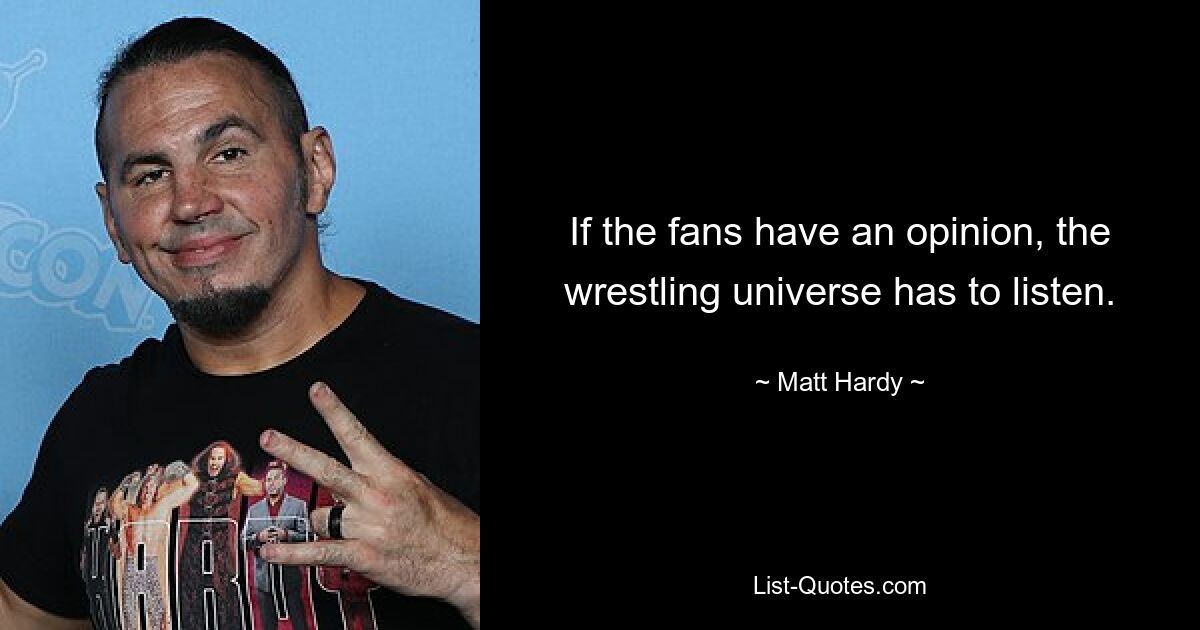 If the fans have an opinion, the wrestling universe has to listen. — © Matt Hardy