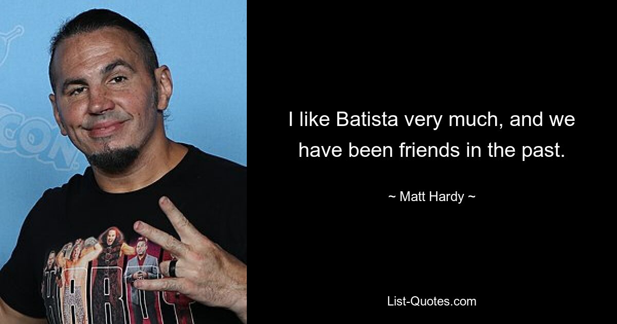 I like Batista very much, and we have been friends in the past. — © Matt Hardy