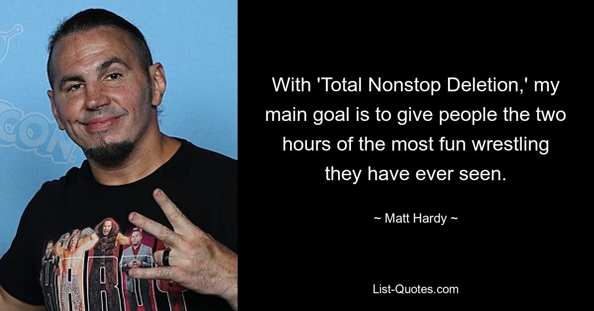 With 'Total Nonstop Deletion,' my main goal is to give people the two hours of the most fun wrestling they have ever seen. — © Matt Hardy