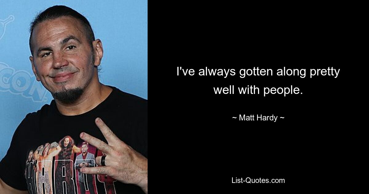 I've always gotten along pretty well with people. — © Matt Hardy