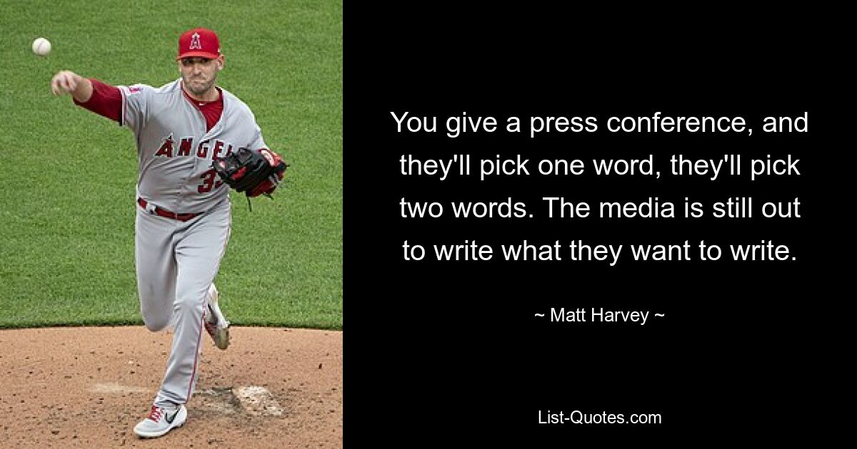 You give a press conference, and they'll pick one word, they'll pick two words. The media is still out to write what they want to write. — © Matt Harvey