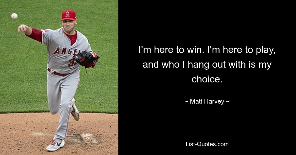 I'm here to win. I'm here to play, and who I hang out with is my choice. — © Matt Harvey