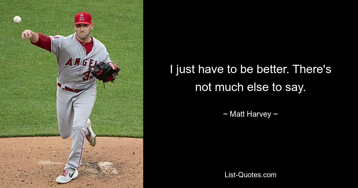 I just have to be better. There's not much else to say. — © Matt Harvey