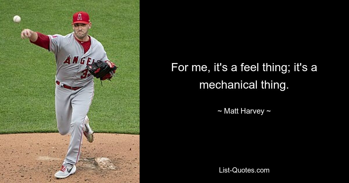 For me, it's a feel thing; it's a mechanical thing. — © Matt Harvey