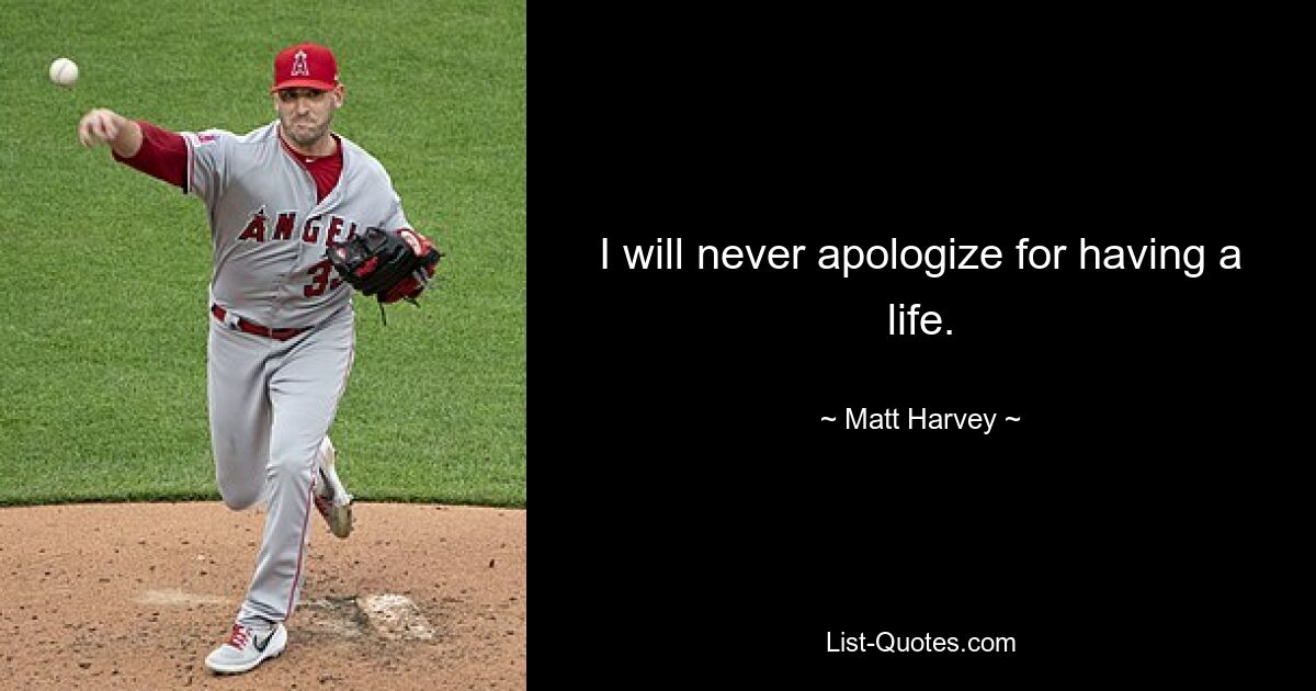 I will never apologize for having a life. — © Matt Harvey