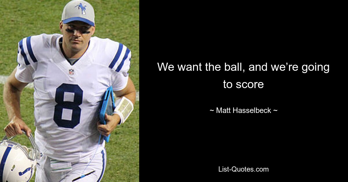 We want the ball, and we’re going to score — © Matt Hasselbeck