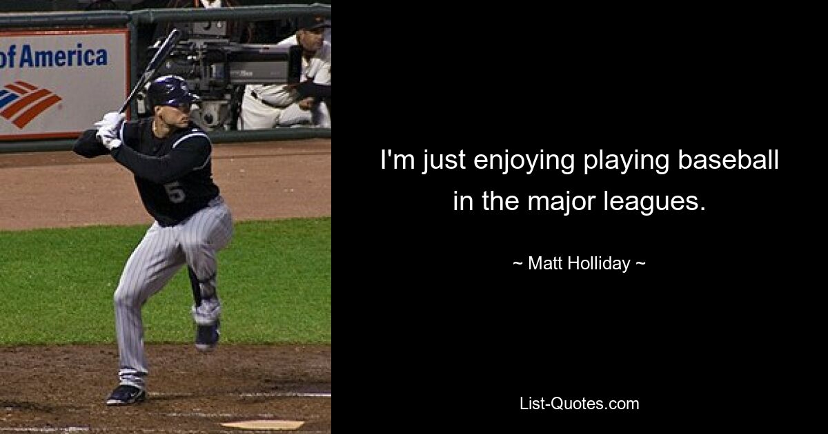 I'm just enjoying playing baseball in the major leagues. — © Matt Holliday