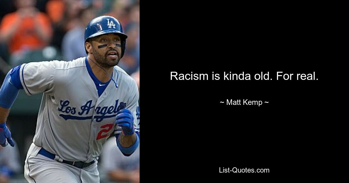 Racism is kinda old. For real. — © Matt Kemp