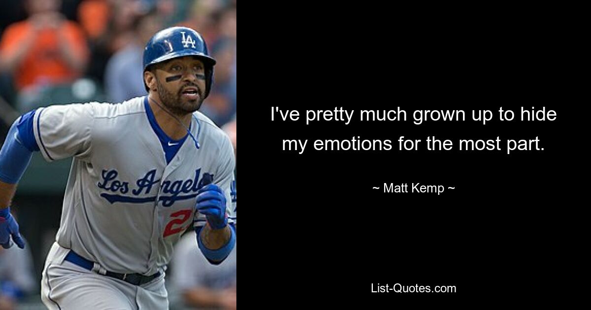 I've pretty much grown up to hide my emotions for the most part. — © Matt Kemp