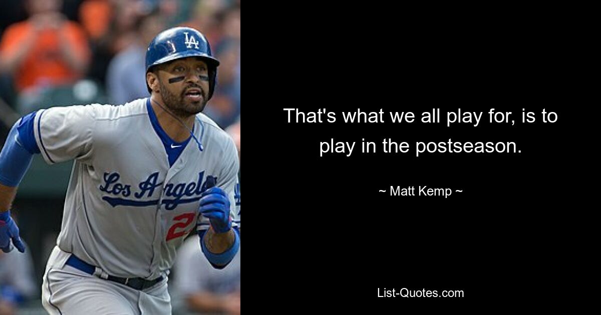 That's what we all play for, is to play in the postseason. — © Matt Kemp