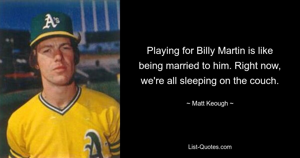 Playing for Billy Martin is like being married to him. Right now, we're all sleeping on the couch. — © Matt Keough