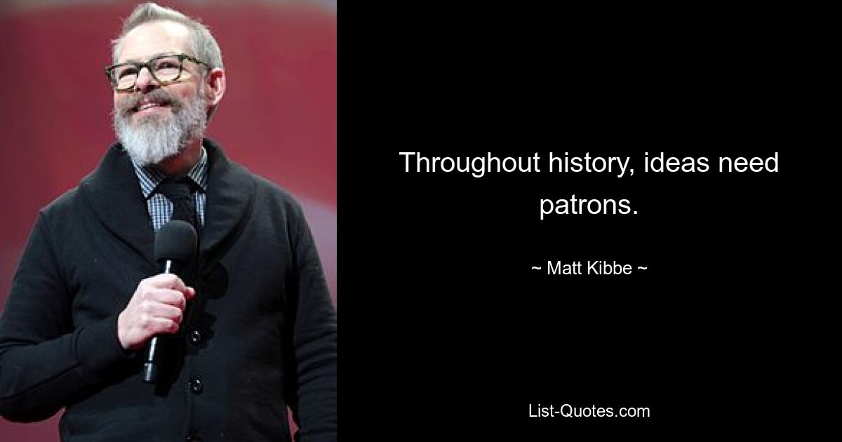 Throughout history, ideas need patrons. — © Matt Kibbe