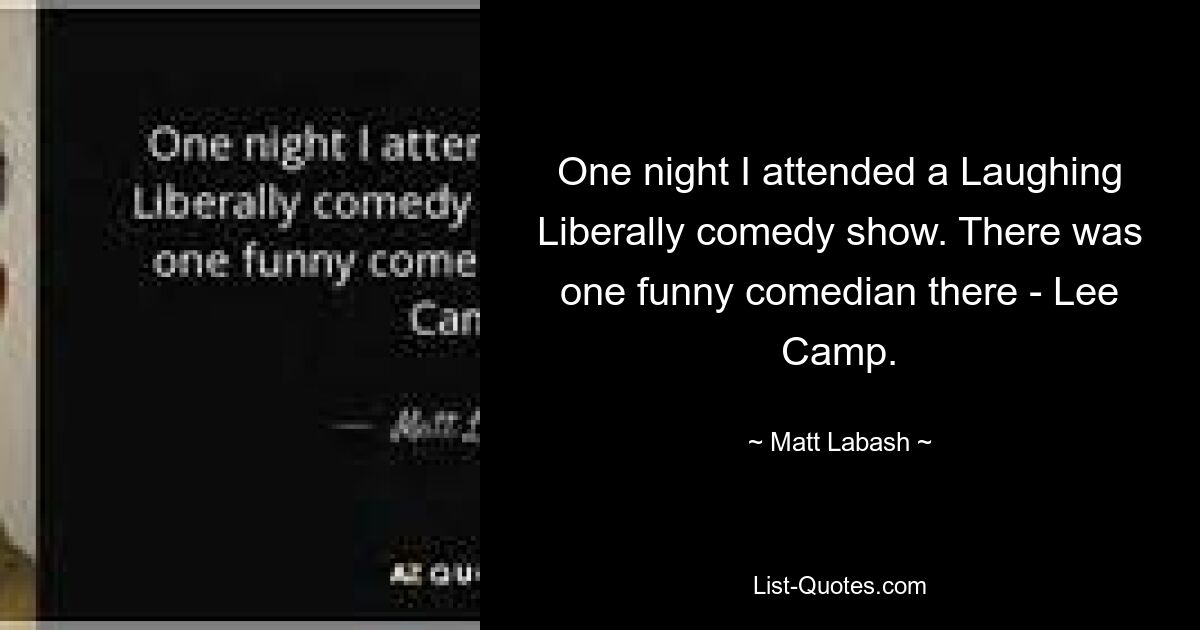 One night I attended a Laughing Liberally comedy show. There was one funny comedian there - Lee Camp. — © Matt Labash